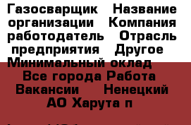 Газосварщик › Название организации ­ Компания-работодатель › Отрасль предприятия ­ Другое › Минимальный оклад ­ 1 - Все города Работа » Вакансии   . Ненецкий АО,Харута п.